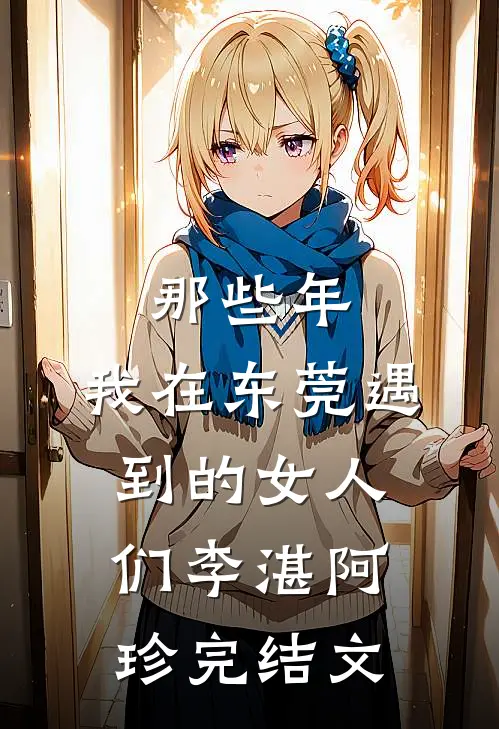 那些年，我在东莞遇到的女人们李湛阿珍完结文