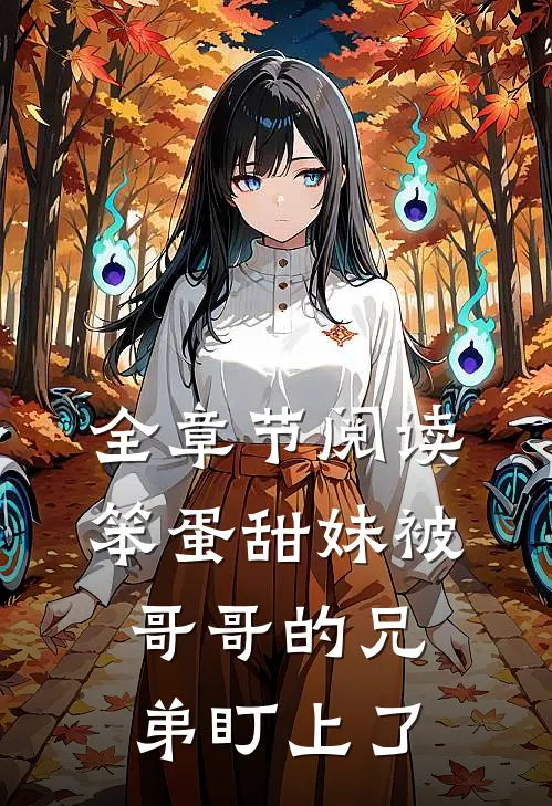 全章节阅读笨蛋甜妹被哥哥的兄弟盯上了