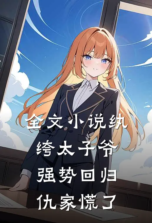 全文小说纨绔太子爷强势回归，仇家慌了