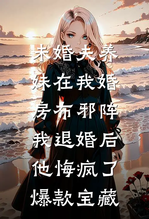 未婚夫养妹在我婚房布邪阵，我退婚后他悔疯了爆款宝藏
