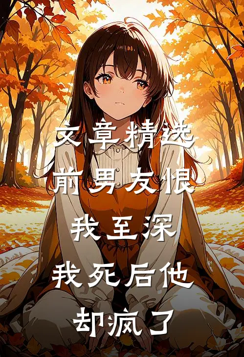 文章精选前男友恨我至深，我死后他却疯了