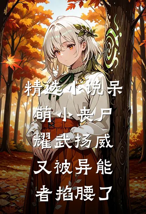 精选小说呆萌小丧尸耀武扬威，又被异能者掐腰了