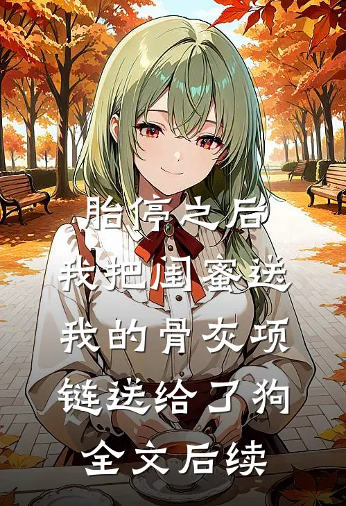 胎停之后，我把闺蜜送我的骨灰项链送给了狗全文后续