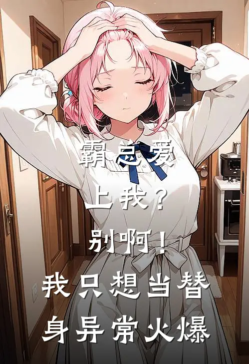 霸总爱上我？别啊！我只想当替身异常火爆