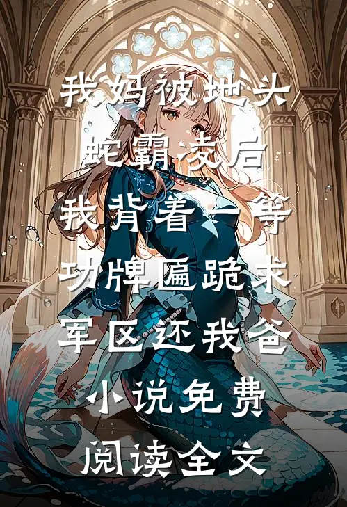 我妈被地头蛇霸凌后，我背着一等功牌匾跪求军区还我爸小说免费阅读全文
