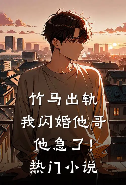 竹马出轨，我闪婚他哥，他急了！热门小说