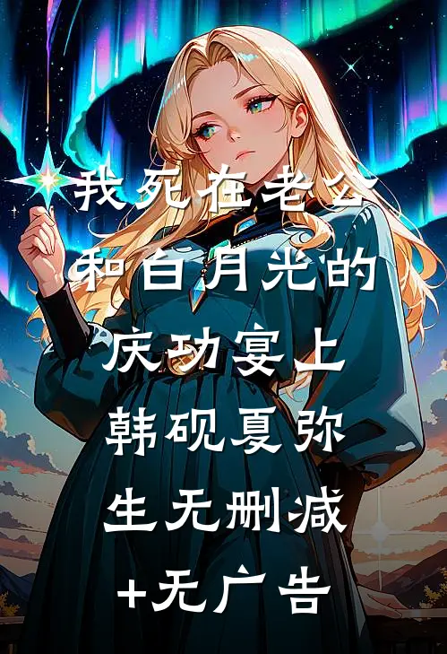 我死在老公和白月光的庆功宴上韩砚夏弥生无删减+无广告