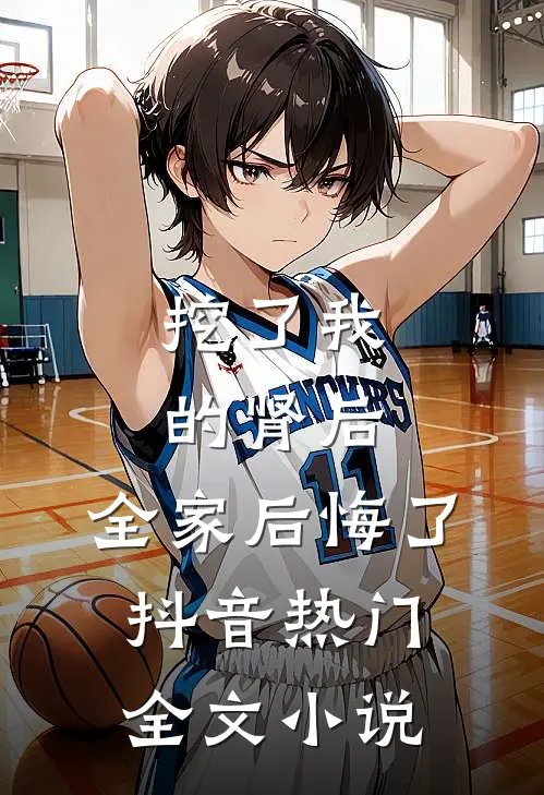 挖了我的肾后，全家后悔了抖音热门全文小说