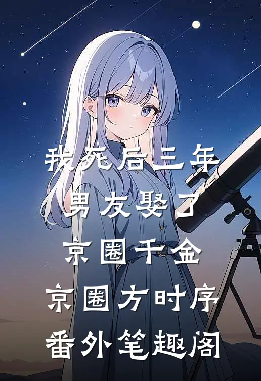 我死后三年，男友娶了京圈千金：京圈方时序番外笔趣阁