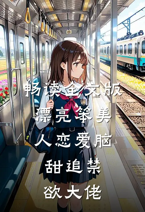 畅读全文版漂亮笨美人恋爱脑，甜追禁欲大佬