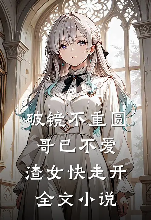 破镜不重圆：哥已不爱，渣女快走开全文小说