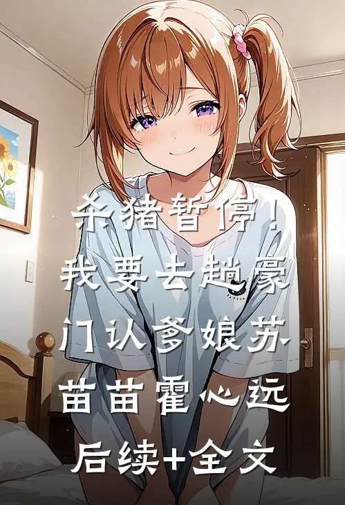 杀猪暂停！我要去趟豪门认爹娘苏苗苗霍心远后续+全文