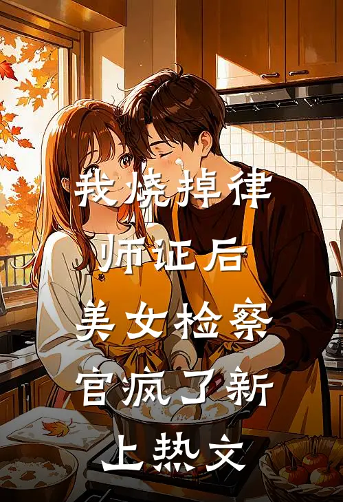 我烧掉律师证后，美女检察官疯了新上热文