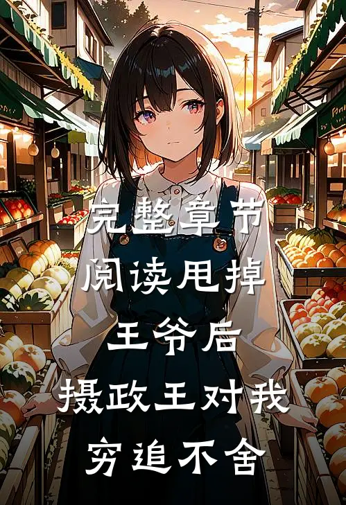 完整章节阅读甩掉王爷后，摄政王对我穷追不舍