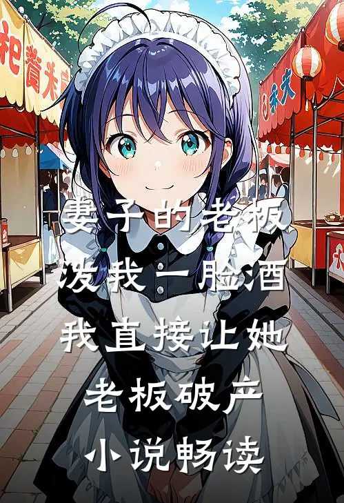 妻子的老板泼我一脸酒，我直接让她老板破产小说畅读