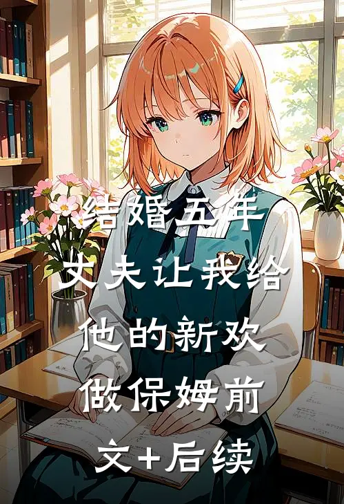 结婚五年，丈夫让我给他的新欢做保姆前文+后续