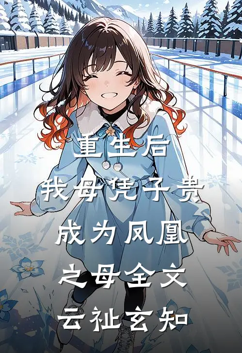 重生后，我母凭子贵成为凤凰之母全文云祉玄知