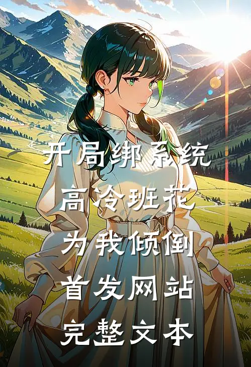 开局绑系统,高冷班花为我倾倒首发网站完整文本