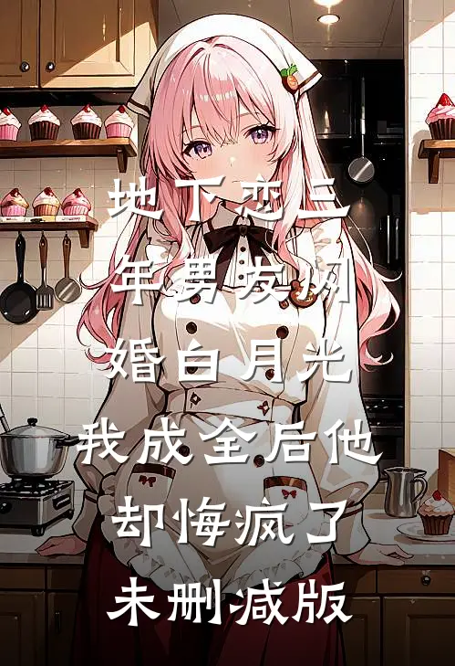 地下恋三年男友闪婚白月光，我成全后他却悔疯了未删减版
