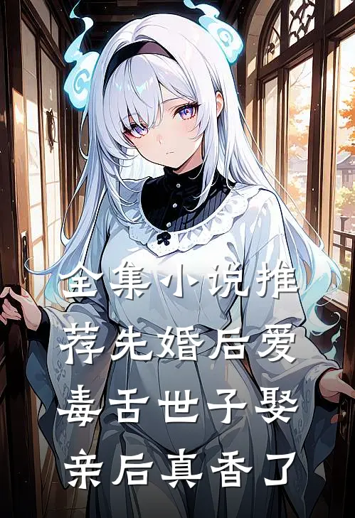 全集小说推荐先婚后爱：毒舌世子娶亲后真香了