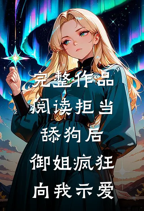 完整作品阅读拒当舔狗后，御姐疯狂向我示爱
