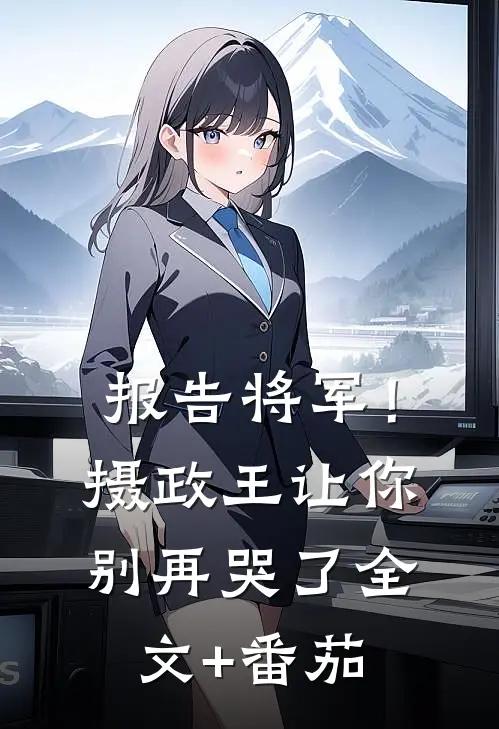 报告将军！摄政王让你别再哭了全文+番茄
