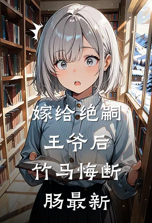 嫁给绝嗣王爷后，竹马悔断肠最新