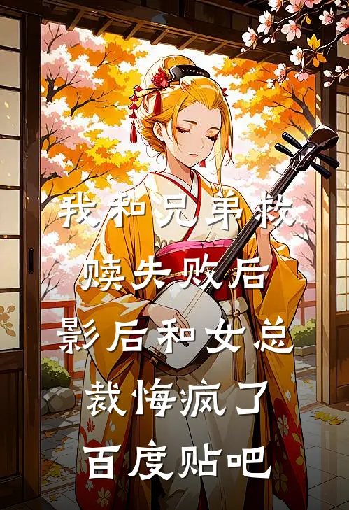 我和兄弟救赎失败后，影后和女总裁悔疯了百度贴吧