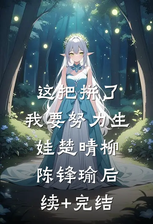 这把拼了，我要努力生娃楚晴柳陈锋瑜后续+完结