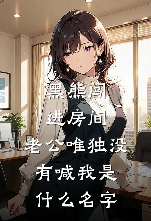 黑熊闯进房间，老公唯独没有喊我是什么名字