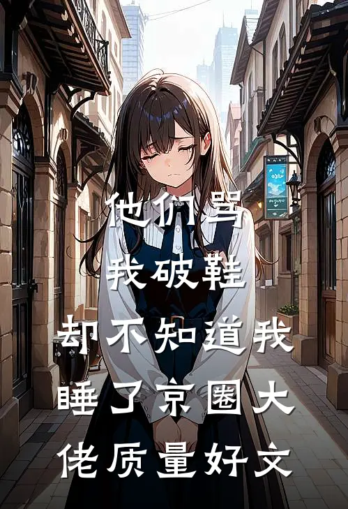 他们骂我破鞋，却不知道我睡了京圈大佬质量好文