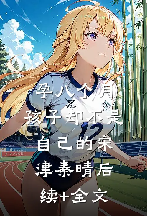 孕八个月，孩子却不是自己的宋津秦晴后续+全文