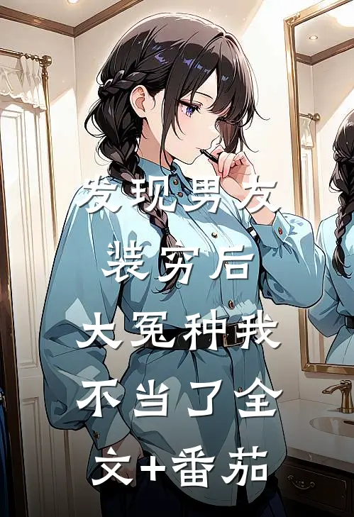 发现男友装穷后，大冤种我不当了全文+番茄