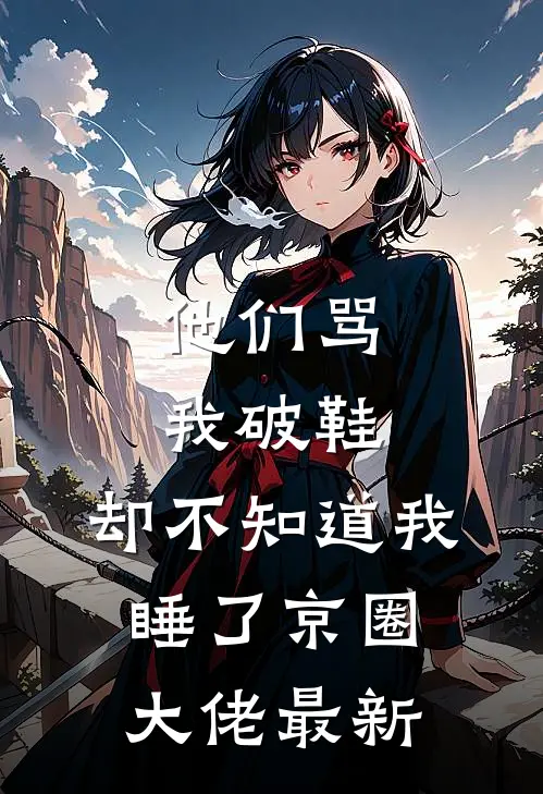 他们骂我破鞋，却不知道我睡了京圈大佬最新