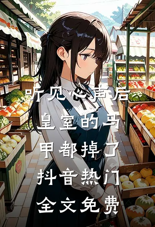 听见心声后，皇室的马甲都掉了抖音热门全文免费