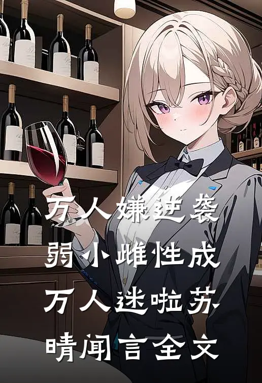 万人嫌逆袭，弱小雌性成万人迷啦苏晴闻言全文
