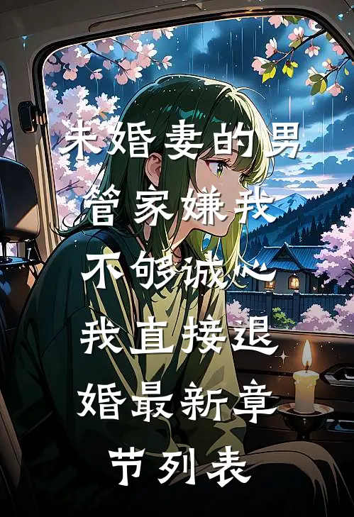 未婚妻的男管家嫌我不够诚心，我直接退婚最新章节列表