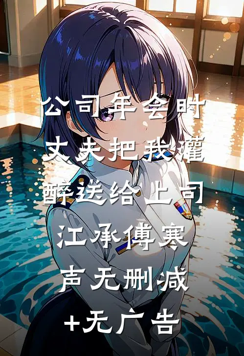 公司年会时，丈夫把我灌醉送给上司江承傅寒声无删减+无广告
