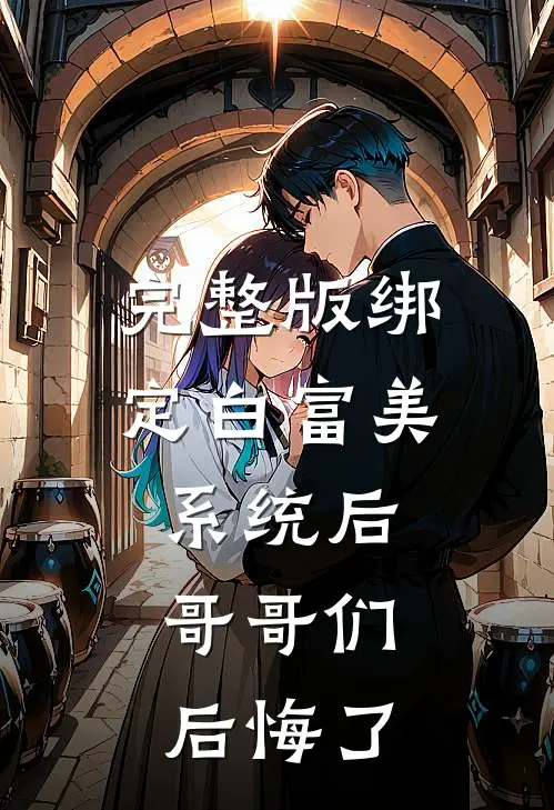 完整版绑定白富美系统后，哥哥们后悔了