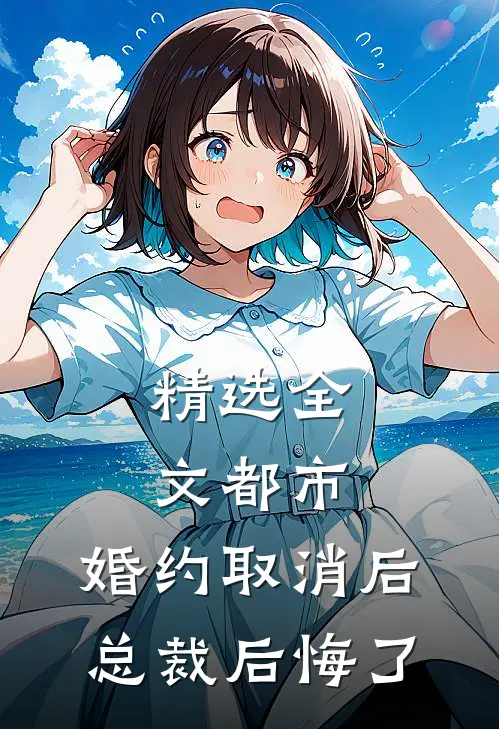 精选全文都市：婚约取消后，总裁后悔了