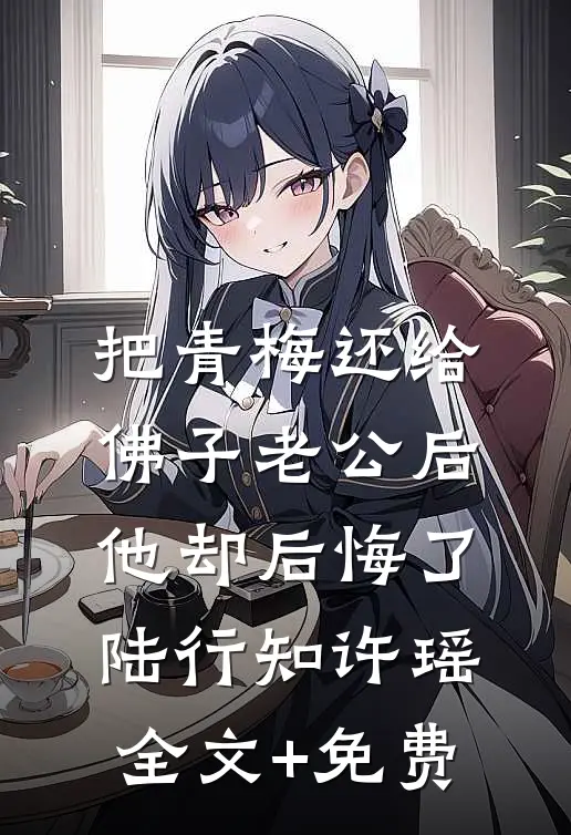 把青梅还给佛子老公后，他却后悔了陆行知许瑶全文+免费