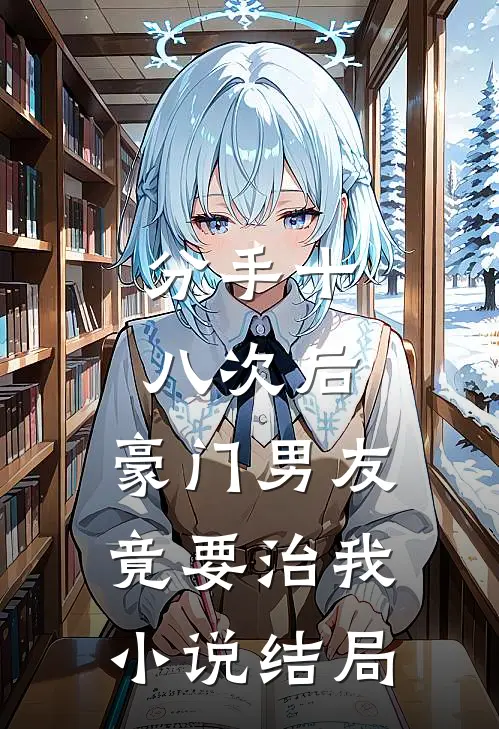 分手十八次后，豪门男友竟要治我小说结局