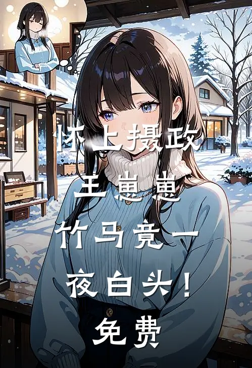 怀上摄政王崽崽，竹马竟一夜白头！免费