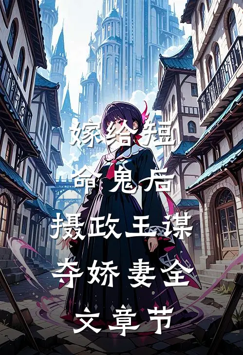 嫁给短命鬼后，摄政王谋夺娇妻全文章节