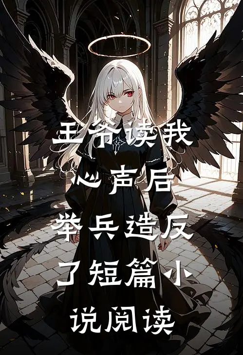 王爷读我心声后，举兵造反了短篇小说阅读