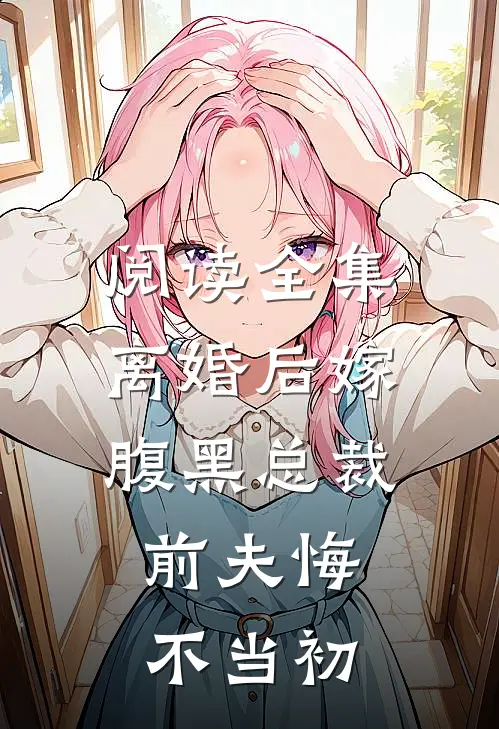 阅读全集离婚后嫁腹黑总裁，前夫悔不当初