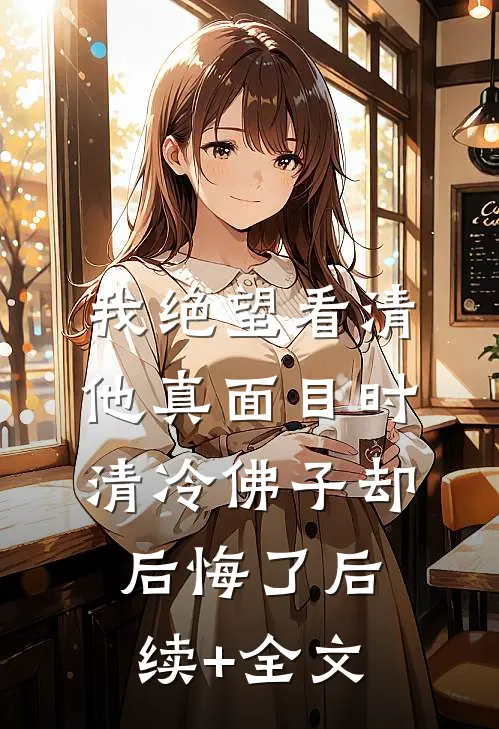 我绝望看清他真面目时，清冷佛子却后悔了后续+全文