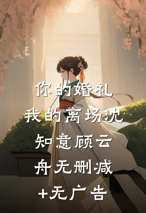 你的婚礼，我的离场沈知意顾云舟无删减+无广告