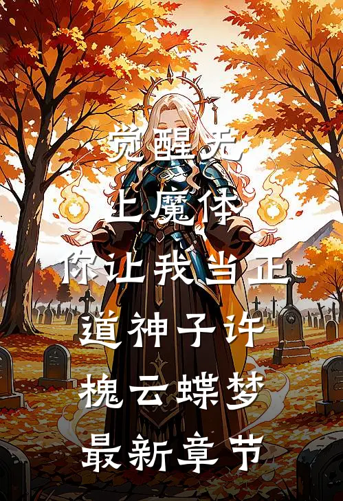 觉醒无上魔体，你让我当正道神子许槐云蝶梦最新章节
