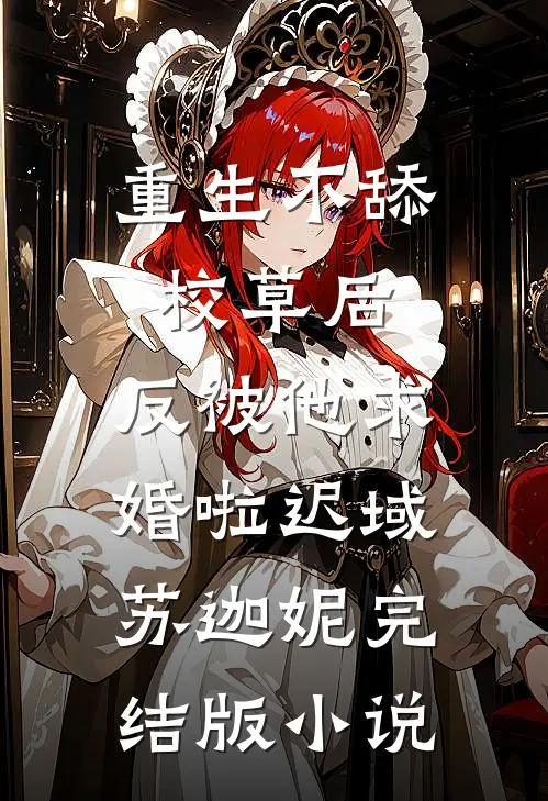 重生不舔校草后，反被他求婚啦迟域苏迦妮完结版小说
